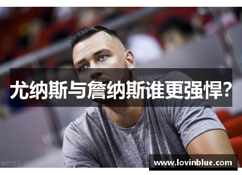 尤纳斯与詹纳斯谁更强悍？