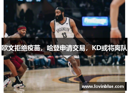 欧文拒绝疫苗，哈登申请交易，KD或将离队