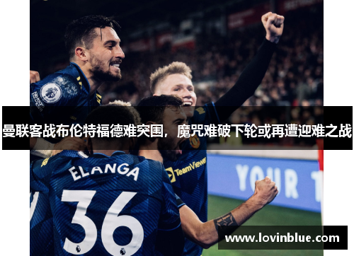 曼联客战布伦特福德难突围，魔咒难破下轮或再遭迎难之战