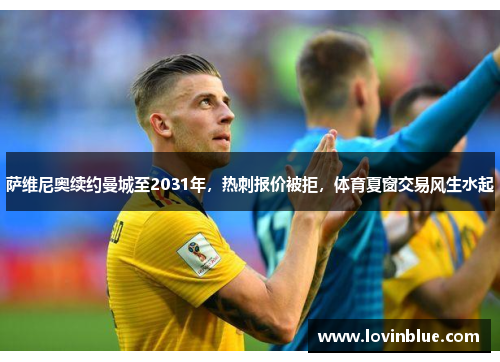 萨维尼奥续约曼城至2031年，热刺报价被拒，体育夏窗交易风生水起