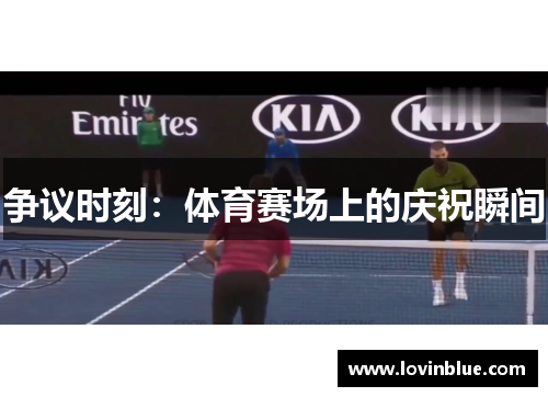 争议时刻：体育赛场上的庆祝瞬间